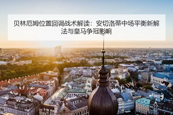 贝林厄姆位置回调战术解读：安切洛蒂中场平衡新解法与皇马争冠影响
