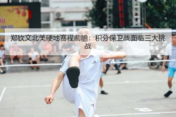 郑钦文北美硬地赛程前瞻：积分保卫战面临三大挑战