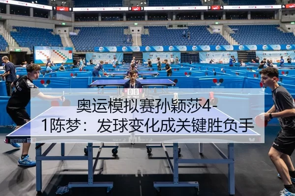 奥运模拟赛孙颖莎4-1陈梦：发球变化成关键胜负手